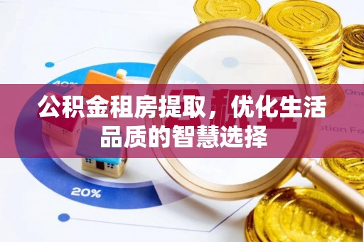 惠水公积金租房提取，优化生活品质的智慧选择