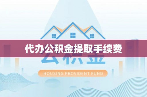 惠水代办公积金提取手续费