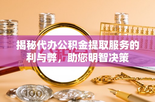 惠水揭秘代办公积金提取服务的利与弊，助您明智决策