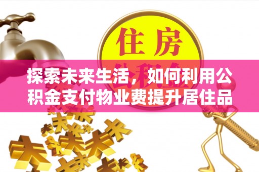 惠水探索未来生活，如何利用公积金支付物业费提升居住品质