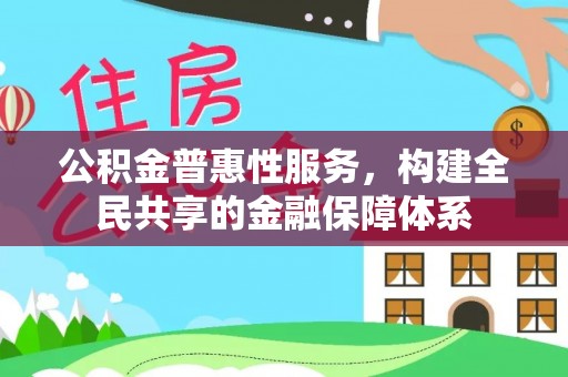 惠水公积金普惠性服务，构建全民共享的金融保障体系