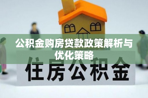 惠水公积金购房贷款政策解析与优化策略