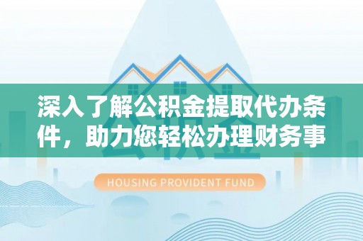 惠水深入了解公积金提取代办条件，助力您轻松办理财务事务