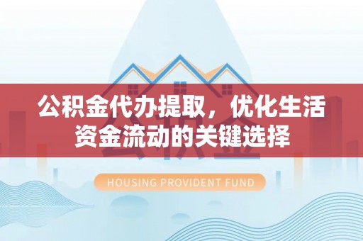 惠水公积金代办提取，优化生活资金流动的关键选择