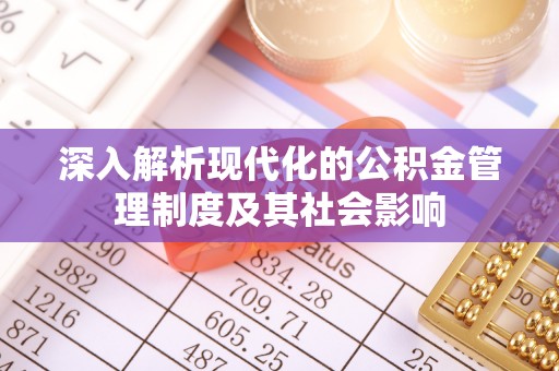 惠水深入解析现代化的公积金管理制度及其社会影响