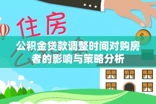 惠水公积金贷款调整时间对购房者的影响与策略分析