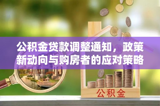 惠水公积金贷款调整通知，政策新动向与购房者的应对策略