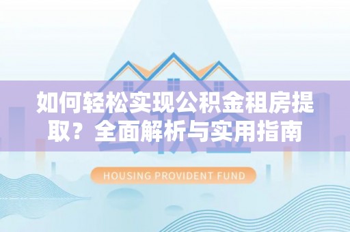 惠水如何轻松实现公积金租房提取？全面解析与实用指南