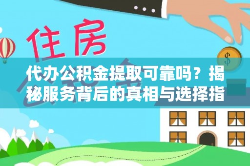 惠水代办公积金提取可靠吗？揭秘服务背后的真相与选择指南