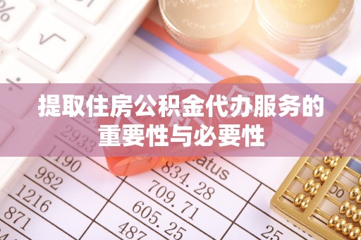 惠水提取住房公积金代办服务的重要性与必要性