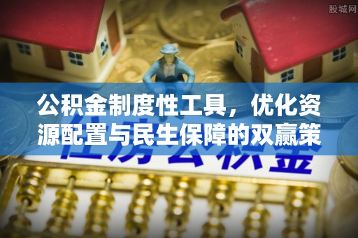 惠水公积金制度性工具，优化资源配置与民生保障的双赢策略
