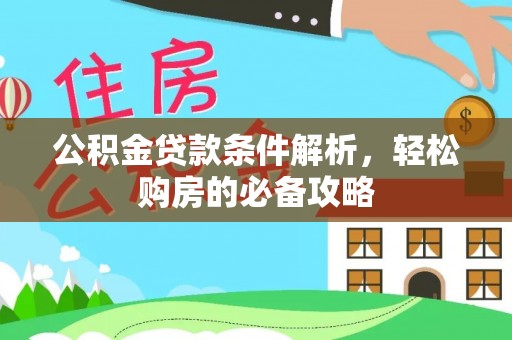 惠水公积金贷款条件解析，轻松购房的必备攻略