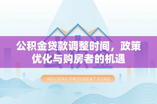 惠水公积金贷款调整时间，政策优化与购房者的机遇