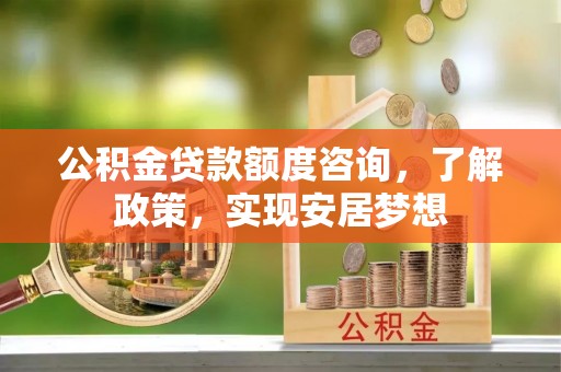 惠水公积金贷款额度咨询，了解政策，实现安居梦想