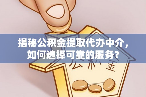 惠水揭秘公积金提取代办中介，如何选择可靠的服务？