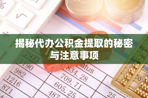 惠水揭秘代办公积金提取的秘密与注意事项