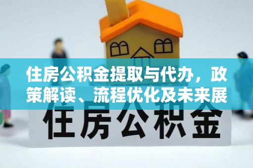 惠水住房公积金提取与代办，政策解读、流程优化及未来展望