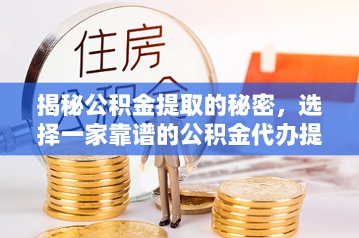 惠水揭秘公积金提取的秘密，选择一家靠谱的公积金代办提取公司的重要性