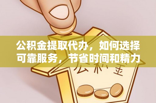 惠水公积金提取代办，如何选择可靠服务，节省时间和精力？
