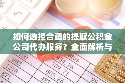 惠水如何选择合适的提取公积金公司代办服务？全面解析与建议