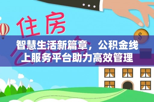 惠水智慧生活新篇章，公积金线上服务平台助力高效管理