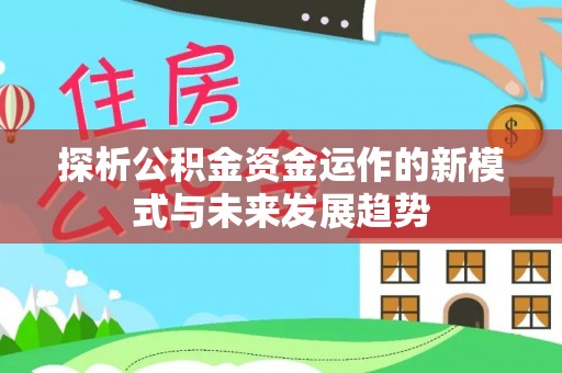 惠水探析公积金资金运作的新模式与未来发展趋势