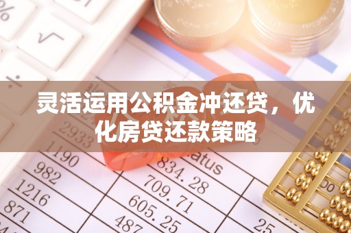 惠水灵活运用公积金冲还贷，优化房贷还款策略