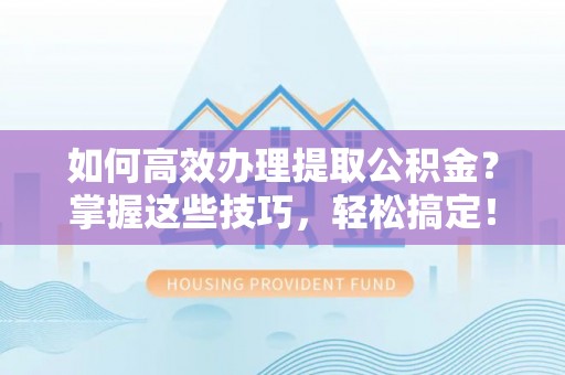 惠水如何高效办理提取公积金？掌握这些技巧，轻松搞定！