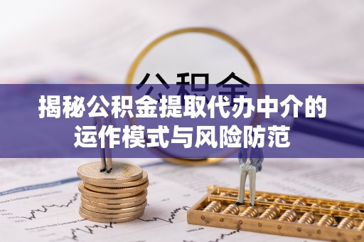 惠水揭秘公积金提取代办中介的运作模式与风险防范