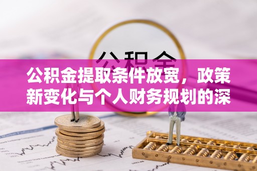 惠水公积金提取条件放宽，政策新变化与个人财务规划的深度解析