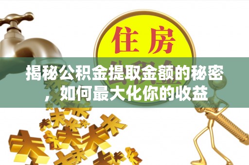 惠水揭秘公积金提取金额的秘密，如何最大化你的收益
