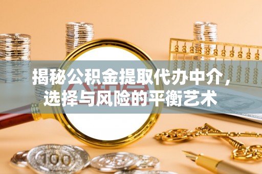 惠水揭秘公积金提取代办中介，选择与风险的平衡艺术