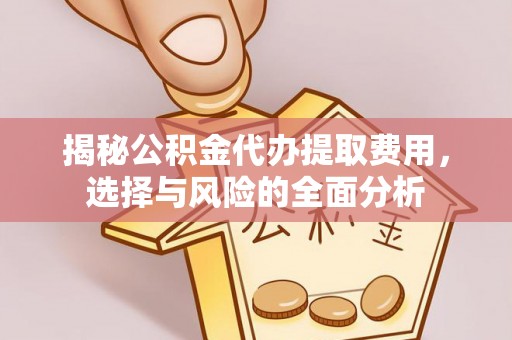 惠水揭秘公积金代办提取费用，选择与风险的全面分析