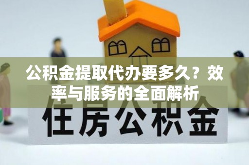 惠水公积金提取代办要多久？效率与服务的全面解析
