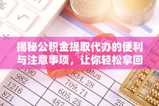 惠水揭秘公积金提取代办的便利与注意事项，让你轻松拿回属于你的钱！
