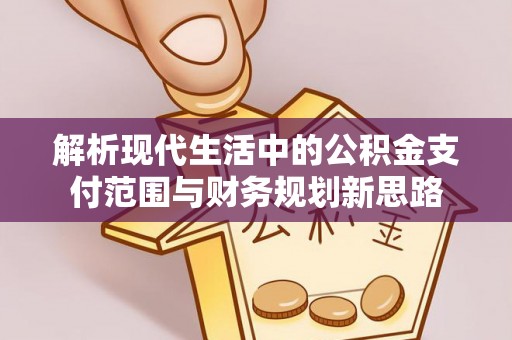 惠水解析现代生活中的公积金支付范围与财务规划新思路