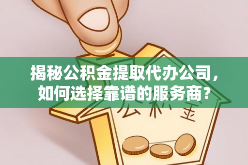 惠水揭秘公积金提取代办公司，如何选择靠谱的服务商？