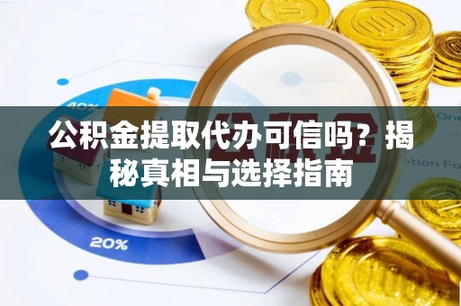 惠水公积金提取代办可信吗？揭秘真相与选择指南