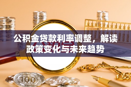 惠水公积金贷款利率调整，解读政策变化与未来趋势