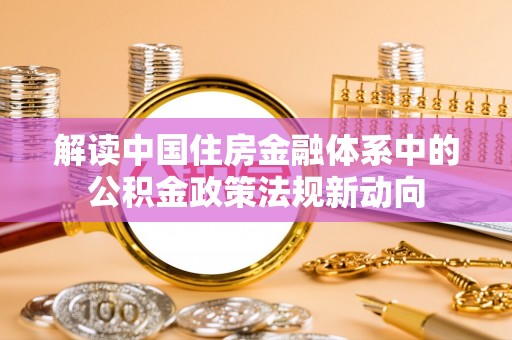 惠水解读中国住房金融体系中的公积金政策法规新动向