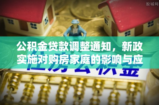 惠水公积金贷款调整通知，新政实施对购房家庭的影响与应对策略