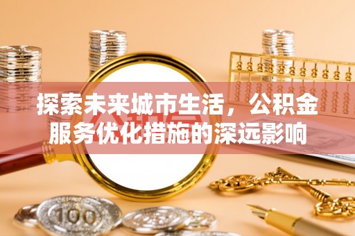 惠水探索未来城市生活，公积金服务优化措施的深远影响