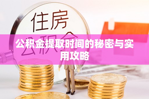 惠水公积金提取时间的秘密与实用攻略