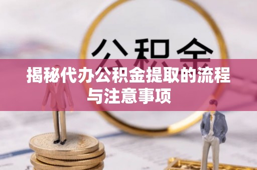 惠水揭秘代办公积金提取的流程与注意事项
