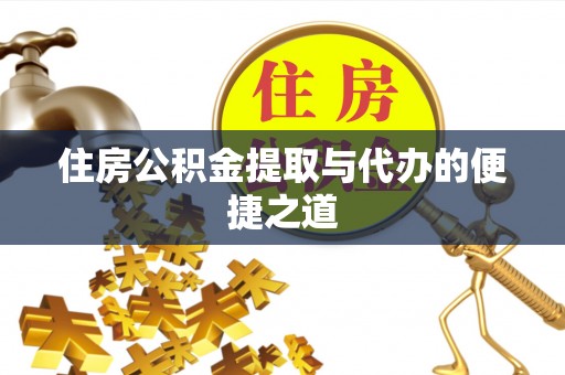 惠水住房公积金提取与代办的便捷之道