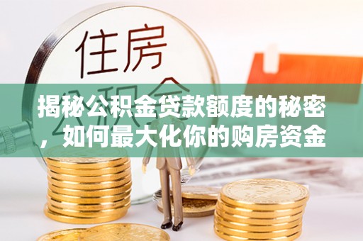 惠水揭秘公积金贷款额度的秘密，如何最大化你的购房资金
