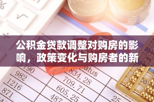 惠水公积金贷款调整对购房的影响，政策变化与购房者的新选择