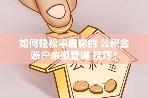 惠水如何轻松掌握你的 公积金账户余额查询 技巧？