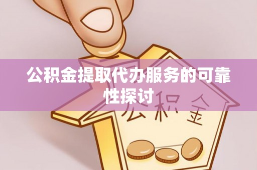 惠水公积金提取代办服务的可靠性探讨
