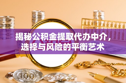 惠水揭秘公积金提取代办中介，选择与风险的平衡艺术